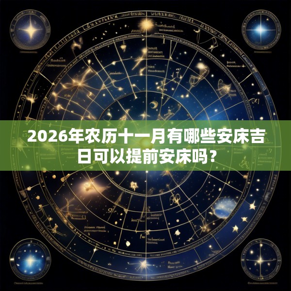 2026年农历十一月有哪些安床吉日可以提前安床吗？
