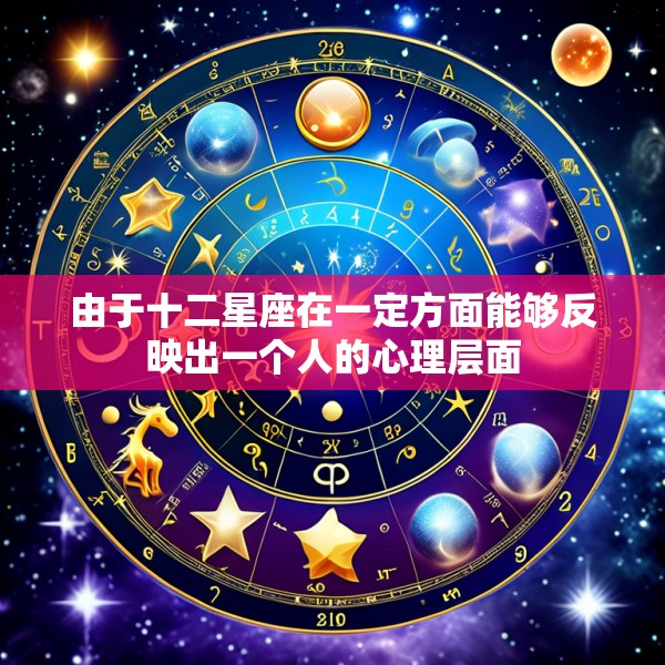 由于十二星座在一定方面能够反映出一个人的心理层面