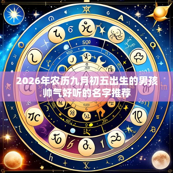 2026年农历九月初五出生的男孩帅气好听的名字推荐