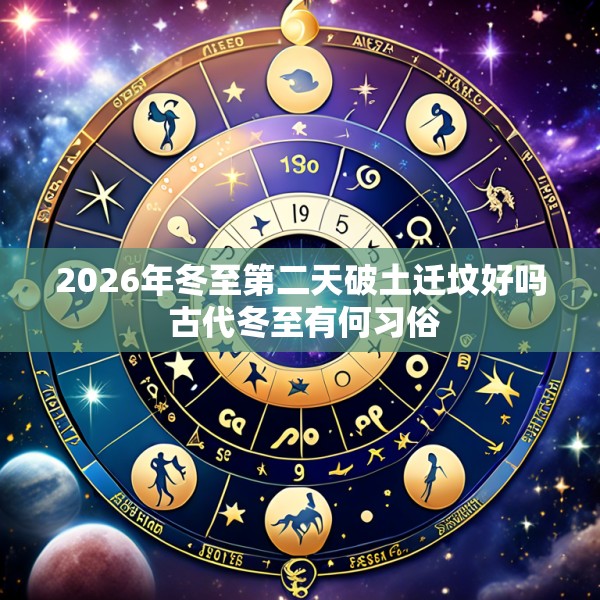 2026年冬至第二天破土迁坟好吗 古代冬至有何习俗