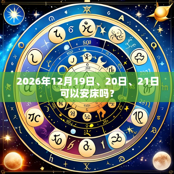 2026年12月19日、20日、21日可以安床吗？