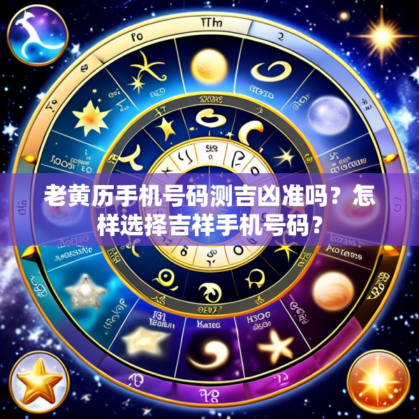老黄历手机号码测吉凶准吗?怎样选择吉祥手机号码?