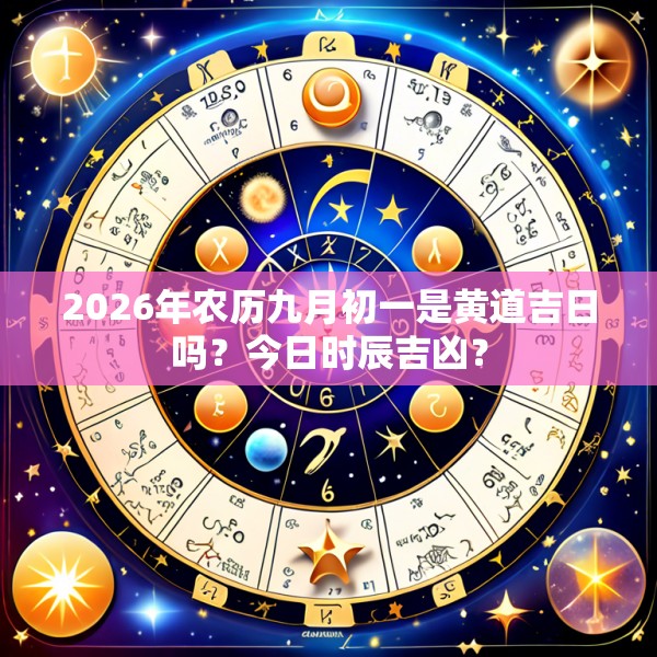 2026年农历九月初一是黄道吉日吗？今日时辰吉凶？