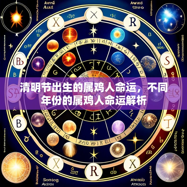 清明节出生的属鸡人命运,不同年份的属鸡人命运解析
