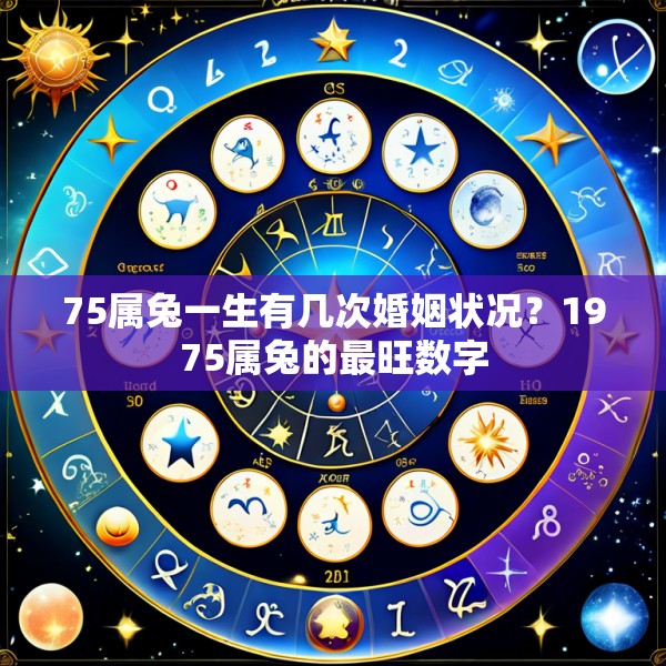 75属兔一生有几次婚姻状况？1975属兔的最旺数字