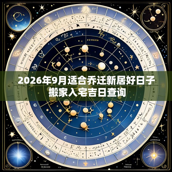 2026年9月适合乔迁新居好日子 搬家入宅吉日查询