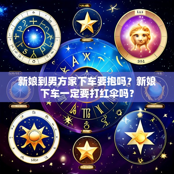 新娘到男方家下车要抱吗？新娘下车一定要打红伞吗？