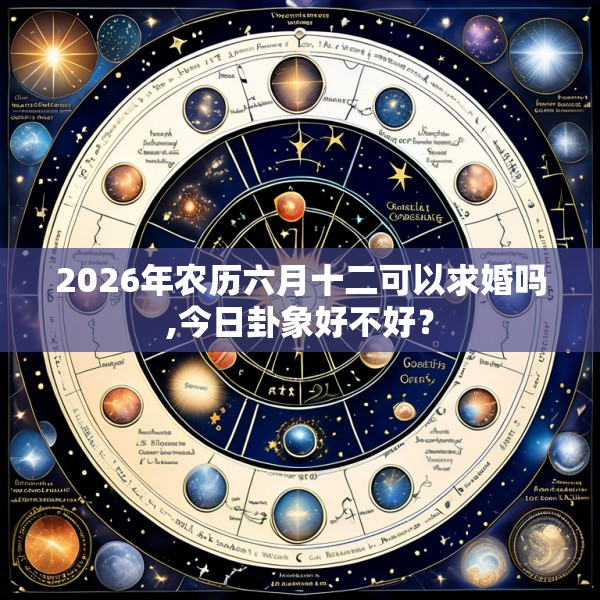 2026年农历六月十二可以求婚吗,今日卦象好不好？
