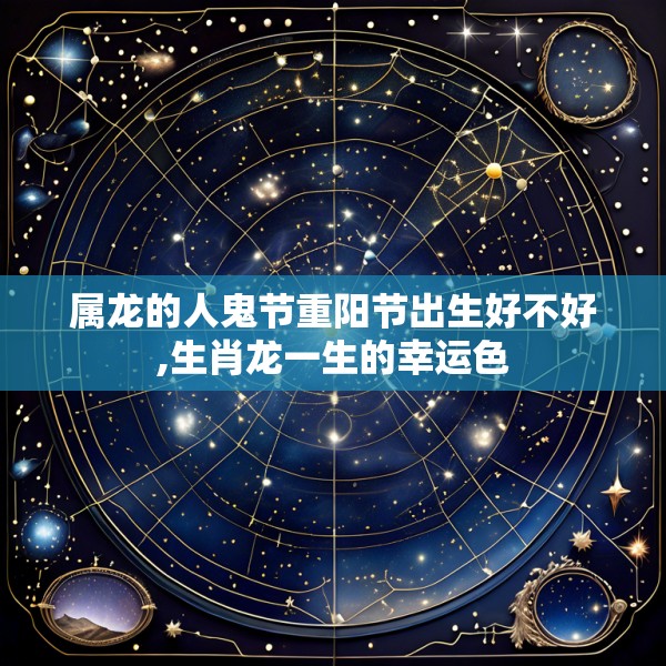 属龙的人鬼节重阳节出生好不好,生肖龙一生的幸运色