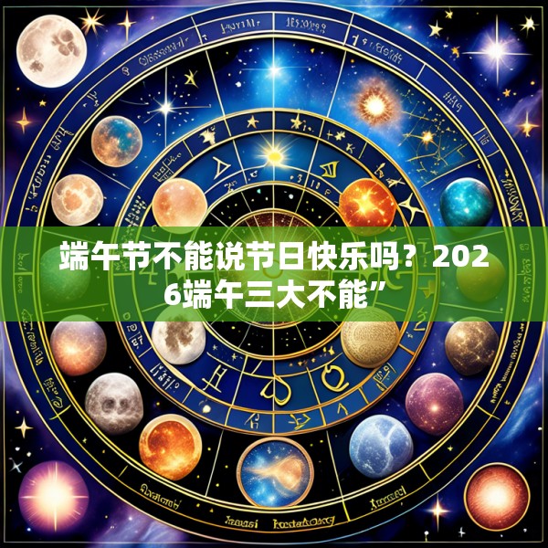 端午节不能说节日快乐吗？2026端午三大不能”