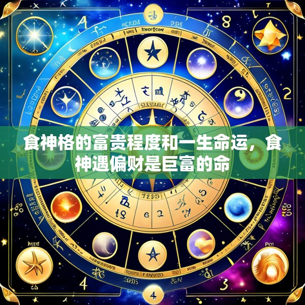 食神格的富贵程度和一生命运，食神遇偏财是巨富的命