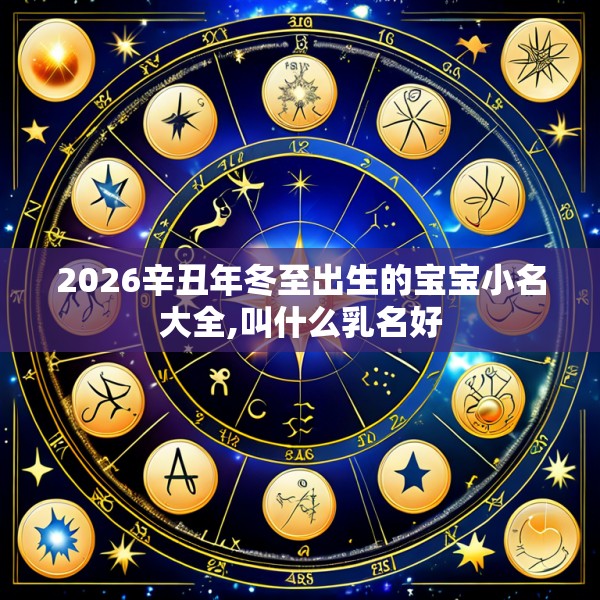 2026辛丑年冬至出生的宝宝小名大全,叫什么乳名好