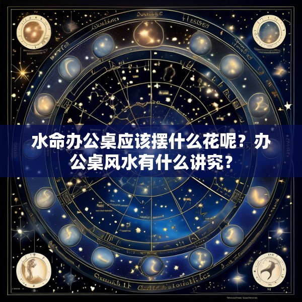 水命办公桌应该摆什么花呢?办公桌风水有什么讲究?