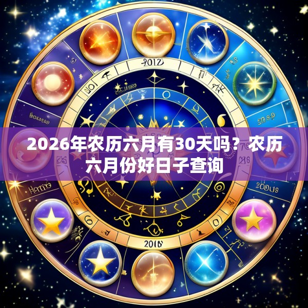 2026年农历六月有30天吗？农历六月份好日子查询