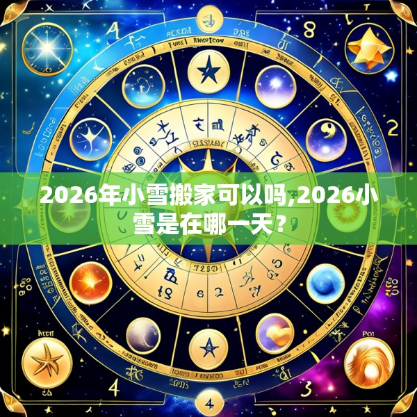 2026年小雪搬家可以吗,2026小雪是在哪一天？