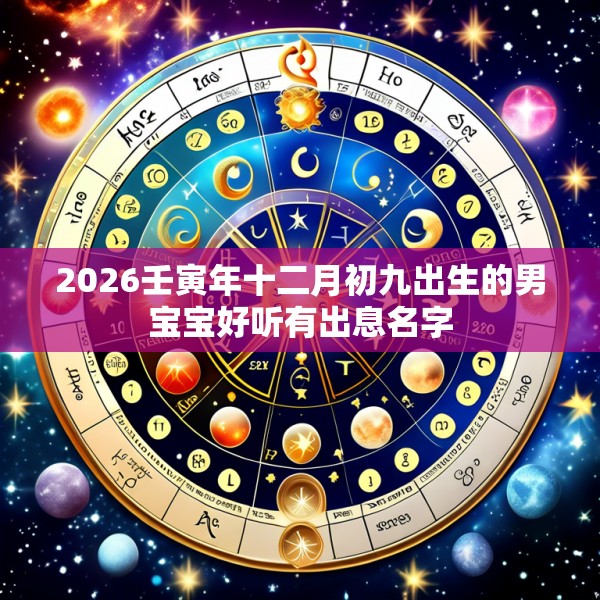 2026壬寅年十二月初九出生的男宝宝好听有出息名字