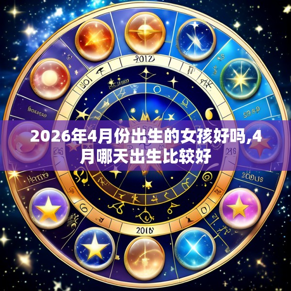 2026年4月份出生的女孩好吗,4月哪天出生比较好