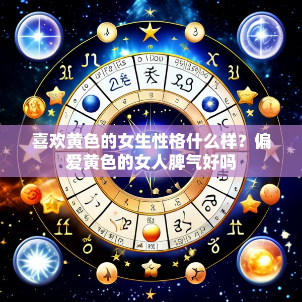 喜欢黄色的女生性格什么样？偏爱黄色的女人脾气好吗
