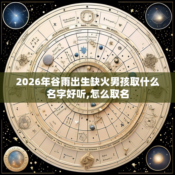 2026年谷雨出生缺火男孩取什么名字好听,怎么取名