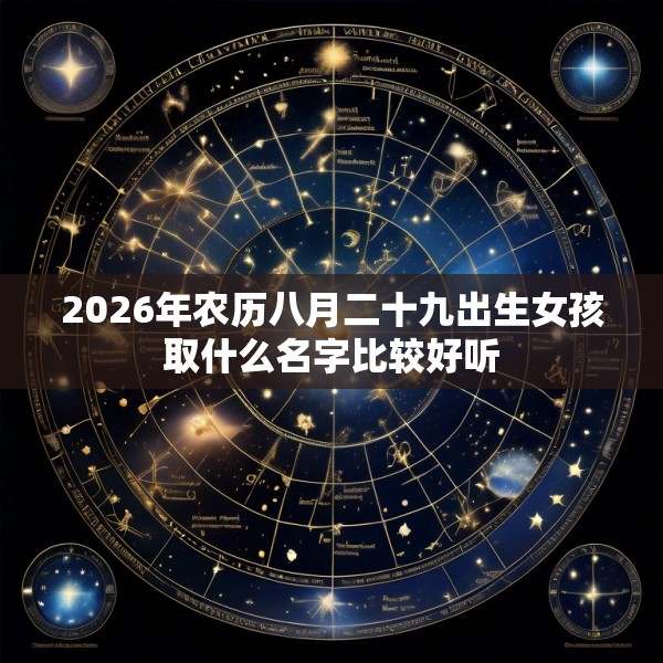 2026年农历八月二十九出生女孩取什么名字比较好听