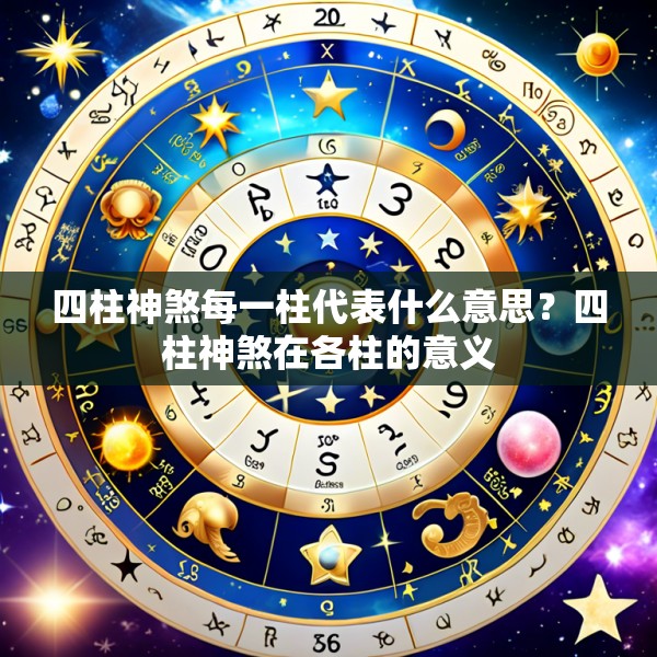 四柱神煞每一柱代表什么意思？四柱神煞在各柱的意义