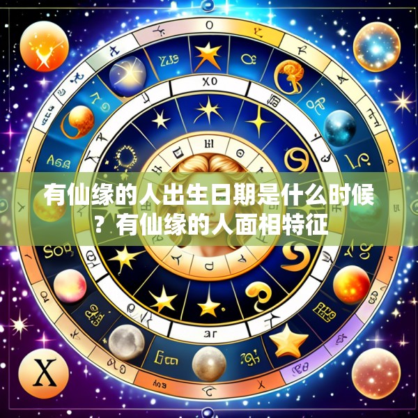 有仙缘的人出生日期是什么时候？有仙缘的人面相特征