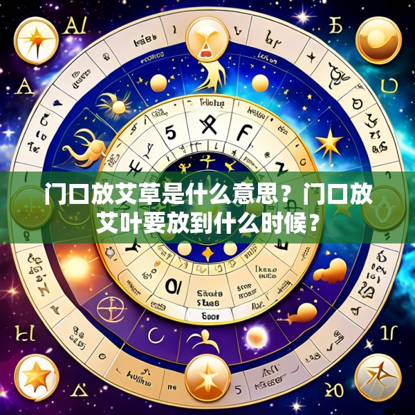 门口放艾草是什么意思？门口放艾叶要放到什么时候？