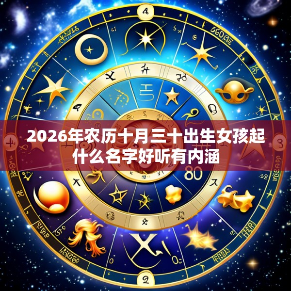 2026年农历十月三十出生女孩起什么名字好听有内涵