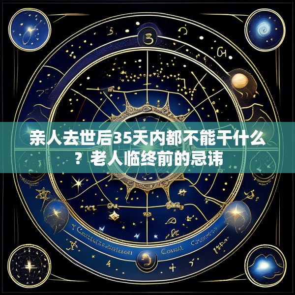 亲人去世后35天内都不能干什么？老人临终前的忌讳