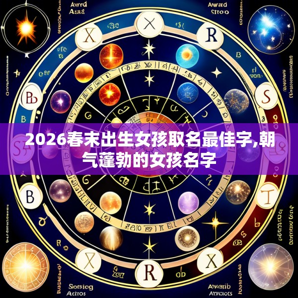 2026春末出生女孩取名最佳字,朝气蓬勃的女孩名字