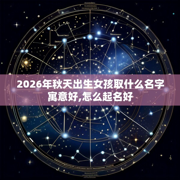 2026年秋天出生女孩取什么名字寓意好,怎么起名好
