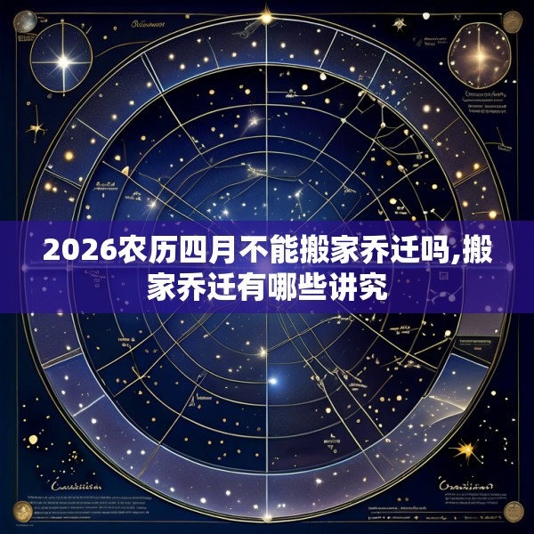 2026农历四月不能搬家乔迁吗,搬家乔迁有哪些讲究