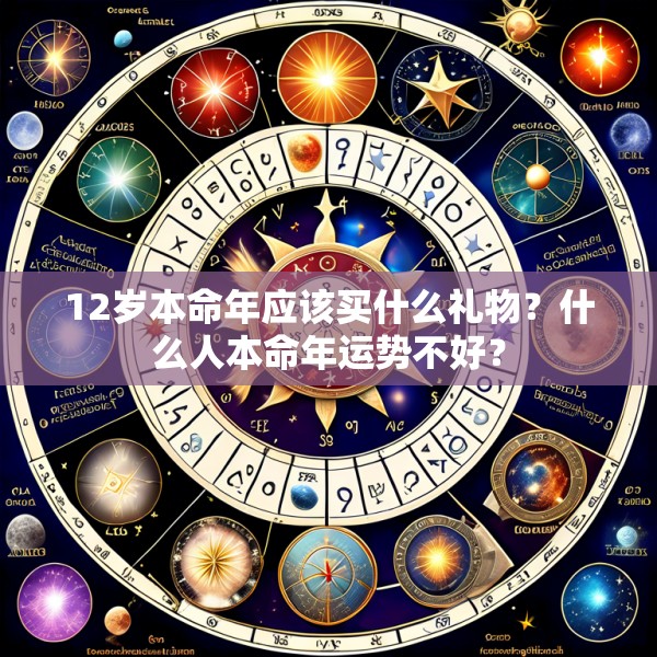 12岁本命年应该买什么礼物?什么人本命年运势不好?