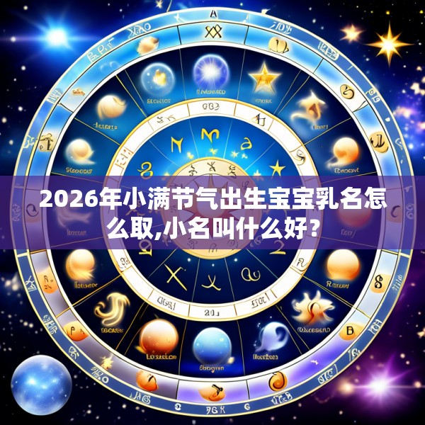 2026年小满节气出生宝宝乳名怎么取,小名叫什么好？