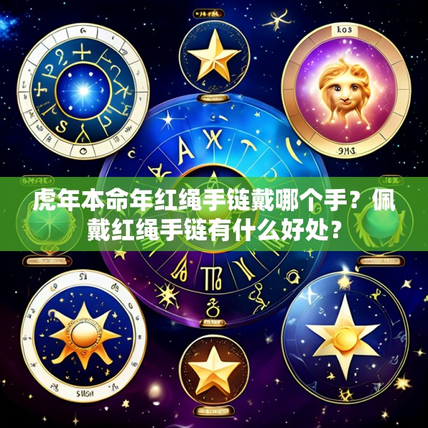 虎年本命年红绳手链戴哪个手？佩戴红绳手链有什么好处？
