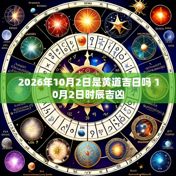 2026年10月2日是黄道吉日吗 10月2日时辰吉凶