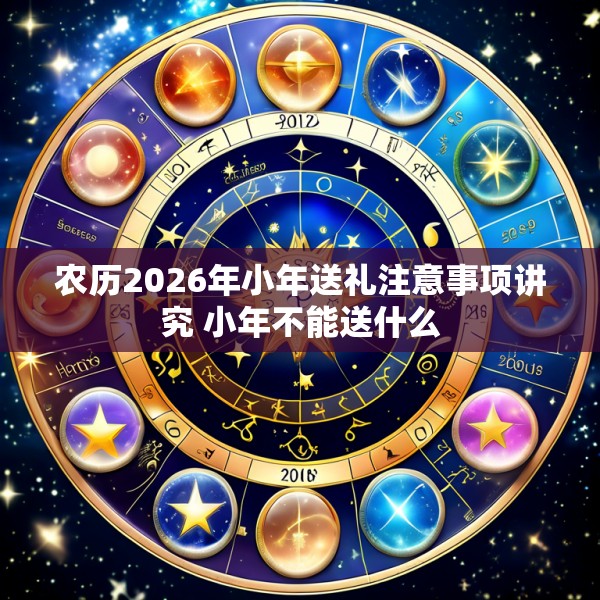 农历2026年小年送礼注意事项讲究 小年不能送什么