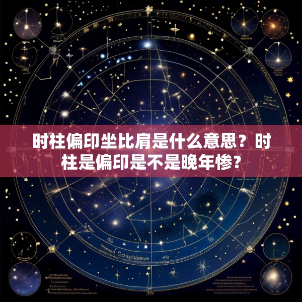 时柱偏印坐比肩是什么意思？时柱是偏印是不是晚年惨？