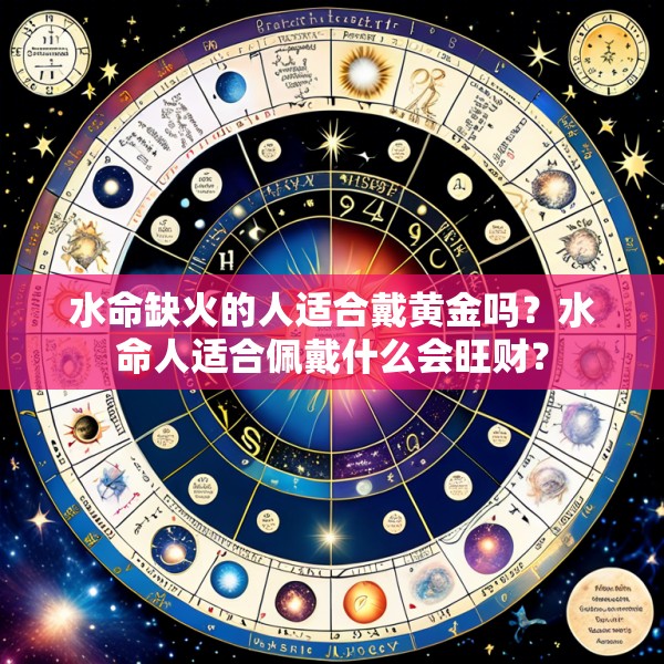 水命缺火的人适合戴黄金吗?水命人适合佩戴什么会旺财?