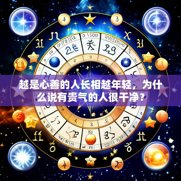 越是心善的人长相越年轻，为什么说有贵气的人很干净？