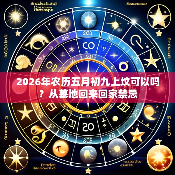 2026年农历五月初九上坟可以吗？从墓地回来回家禁忌