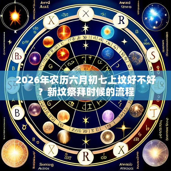 2026年农历六月初七上坟好不好？新坟祭拜时候的流程