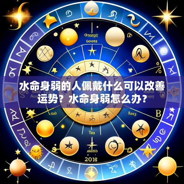 水命身弱的人佩戴什么可以改善运势？水命身弱怎么办？