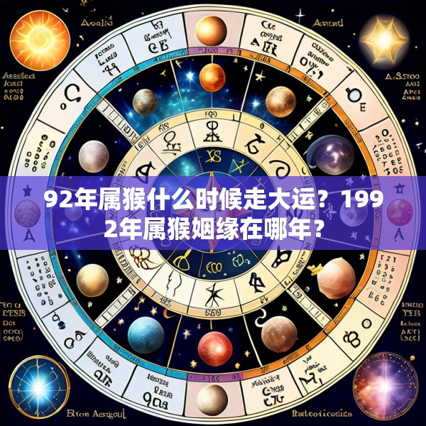 92年属猴什么时候走大运?1992年属猴姻缘在哪年?