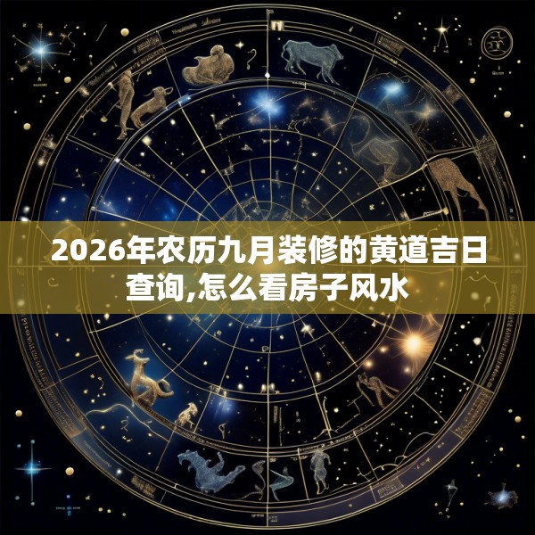 2026年农历九月装修的黄道吉日查询,怎么看房子风水