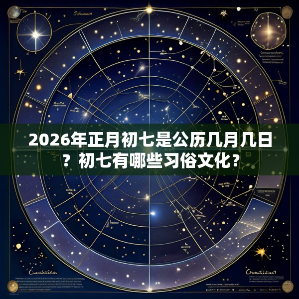 2026年正月初七是公历几月几日?初七有哪些习俗文化?