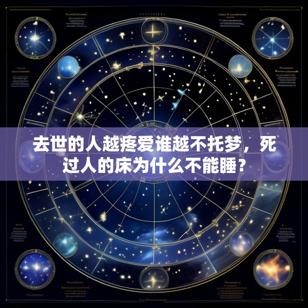 去世的人越疼爱谁越不托梦，死过人的床为什么不能睡？