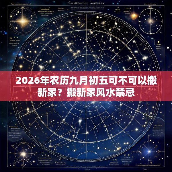 2026年农历九月初五可不可以搬新家？搬新家风水禁忌