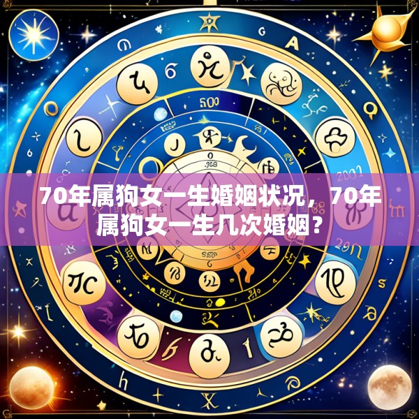 70年属狗女一生婚姻状况,70年属狗女一生几次婚姻?