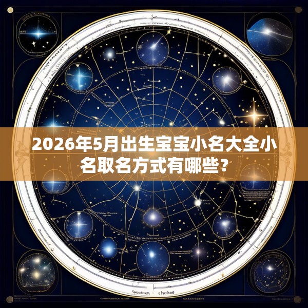 2026年5月出生宝宝小名大全小名取名方式有哪些?